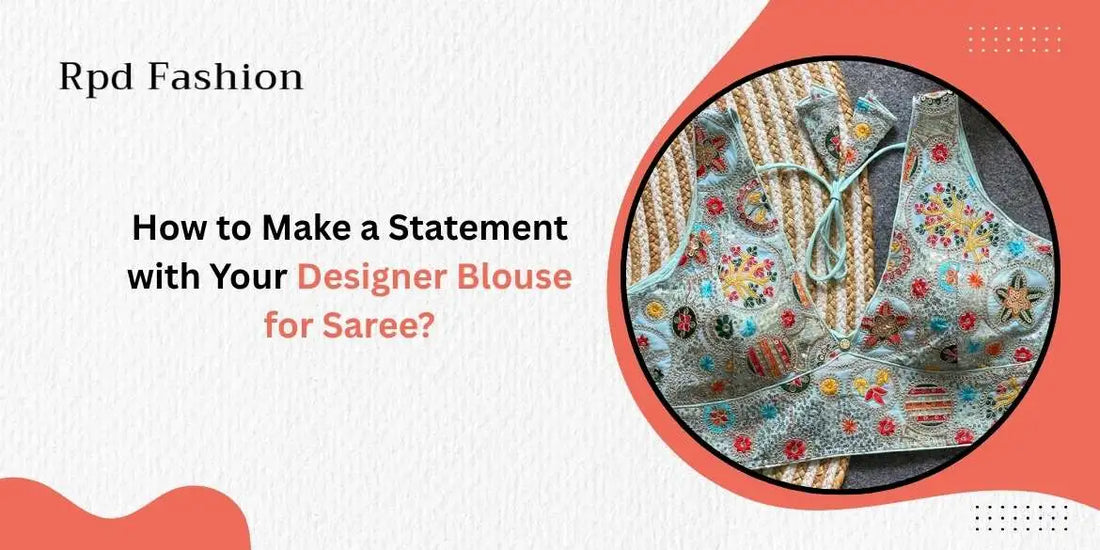 How to Make a Statement with Your Designer Blouse for Saree? - Rpd Fashion